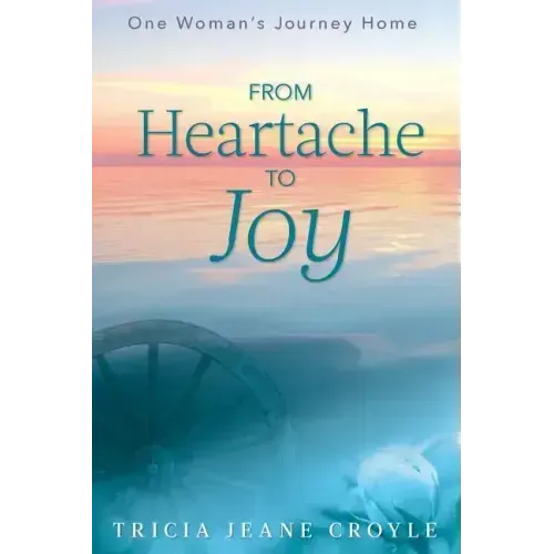 From Heartache to Joy: One Woman's Journey Home - Paperback