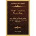 Twelve Lessons in Numerology: Your Name According to the Fascinating Science of Number Vibration