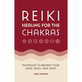 Reiki Healing for the Chakras: Techniques to Balance Your Mind, Body, and Spirit