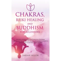 Chakras, Reiki Healing and Buddhism for Beginners: Balance Yourself and Learn Practical Teachings for Healing the Ailments of the Soul to Awaken Your - Paperback