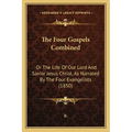The Four Gospels Combined: Or The Life Of Our Lord And Savior Jesus Christ, As Narrated By The Four Evangelists (1850) - Paperback | Books | Wiccan Center