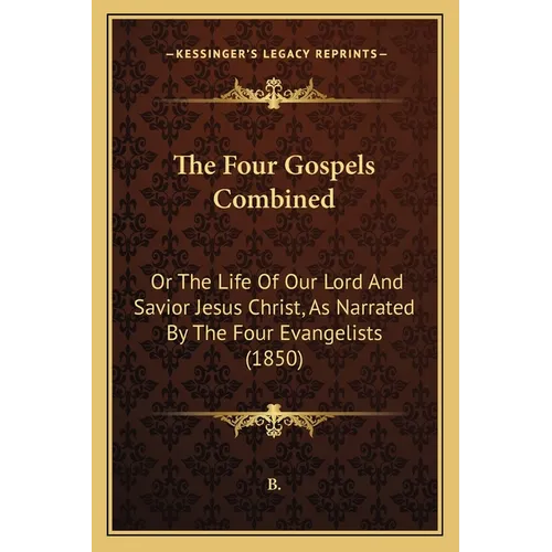The Four Gospels Combined: Or The Life Of Our Lord And Savior Jesus Christ, As Narrated By The Four Evangelists (1850) - Paperback | Books | Wiccan Center