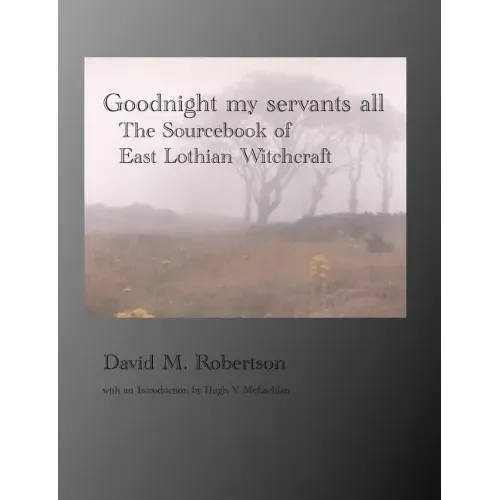 Goodnight My Servants All: The Sourcebook of East Lothian Witchcraft - Paperback | Books | Wiccan Center