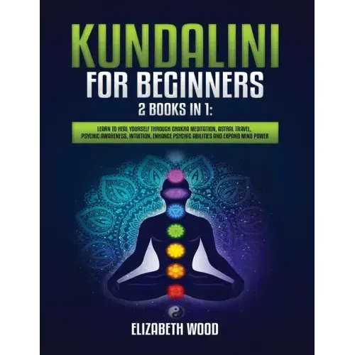 Kundalini for Beginners: 2 Books in 1: Learn to Heal Yourself through Chakra Meditation, Astral Travel, Psychic Awareness, Intuition, Enhance P - Paperback | Books | Wiccan Center