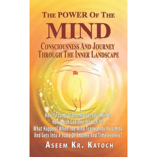 The Power of the Mind Consciousness and Journey Through the Inner Landscape: How To Control And Master Your Mind? How Much Can One Stretch It? What Ha - Paperback