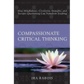 Compassionate Critical Thinking: How Mindfulness, Creativity, Empathy, and Socratic Questioning Can Transform Teaching - Paperback