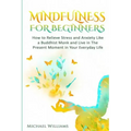 Mindfulness: Mindfulness For Beginners - How to Relieve Stress and Anxiety Like a Buddhist Monk and Live In the Present Moment In Your Everyday Life - Paperback