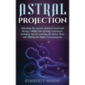 Astral Projection: Unlocking the Secrets of Astral Travel and Having a Willful Out-of-Body Experience, Including Tips for Entering the As - Hardcover | Books | Wiccan Center