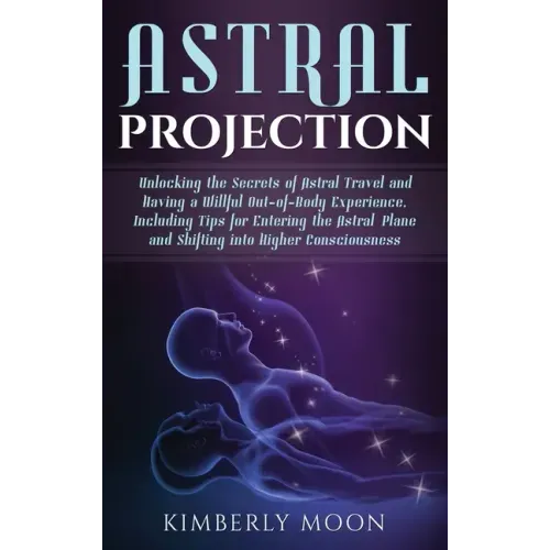 Astral Projection: Unlocking the Secrets of Astral Travel and Having a Willful Out-of-Body Experience, Including Tips for Entering the As - Hardcover | Books | Wiccan Center