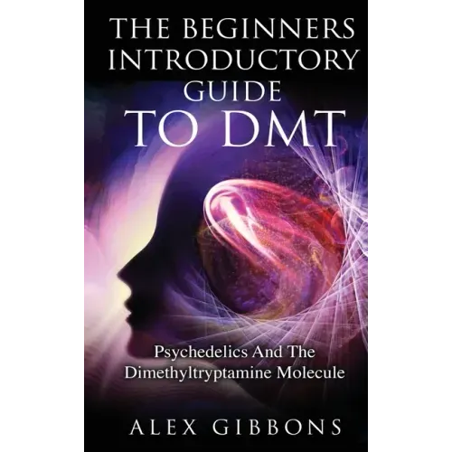 The Beginners Introductory Guide To DMT - Psychedelics And The Dimethyltryptamine Molecule - Hardcover