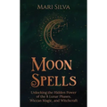Moon Spells: Unlocking the Hidden Power of the 8 Lunar Phases, Wiccan Magic, and Witchcraft - Hardcover | Books | Wiccan Center