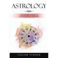 Astrology: A Beginner's Guide to Astrological Wisdom