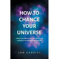 How to Change Your Universe: A practical guide to living the greatest life possible - in the greatest world possible - Paperback | Books | Wiccan Center