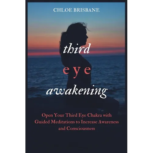 Third Eye Awakening: Open Your Third Eye Chakra with Guided Meditation to Increase Awareness and Consciousness - Paperback
