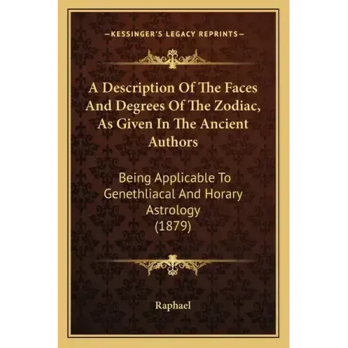 A Description Of The Faces And Degrees Of The Zodiac, As Given In The Ancient Authors: Being Applicable To Genethliacal And Horary Astrology (1879) - Paperback | Books | Wiccan Center