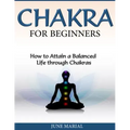 Chakras for Beginners: How to Attain a Balanced Life Through Chakras - Paperback