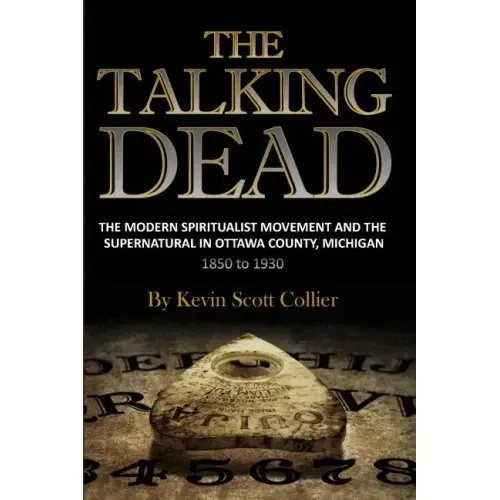 The Talking Dead: The Modern Spiritualist Movement and the Supernatural in Ottawa County, Michigan, 1850 to 1930 - Paperback | Books | Wiccan Center