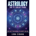 Astrology: The 12 Zodiac Signs: Their Traits, Their Meanings & the Nature of Your Soul - Paperback