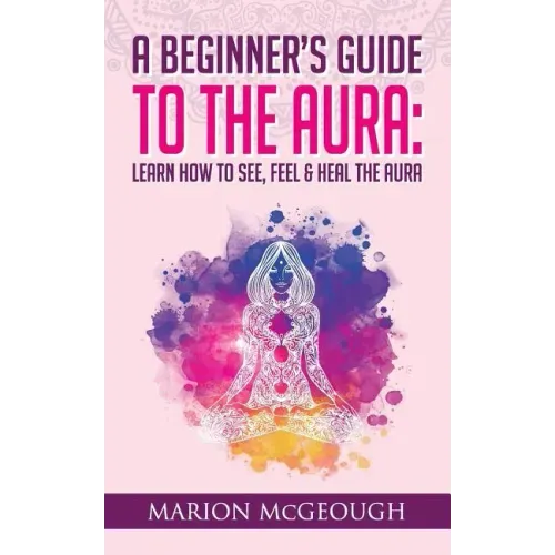 A Beginner's Guide to The Aura: Learn How to See, Feel & Heal The Aura - Paperback