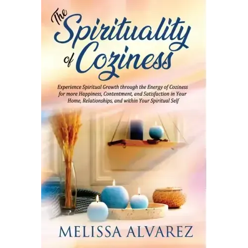 The Spirituality of Coziness: Experience Spiritual Growth through the Energy of Coziness for more Happiness, Contentment, and Satisfaction in Your Hom - Paperback