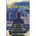 Be The Space: A Loving Guide to Creating Inner Space Through Present Moment Awareness: the Wisdom to Overcome Suffering