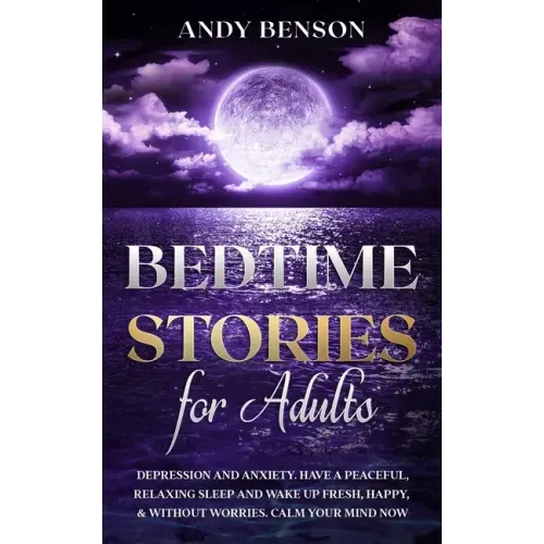 Bedtime Stories for Adults: Depression and Anxiety. Have a Peaceful, Relaxing Sleep and Wake up Fresh, Happy, & Without Worries. Calm Your Mind NOW - Paperback