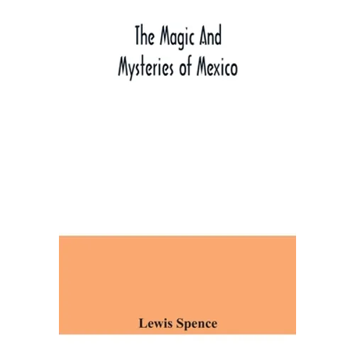 The magic and mysteries of Mexico: or, The Arcane secrets and occult lore of the ancient Mexicans and Maya - Paperback | Books | Wiccan Center