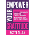 Empower Your Gratitude: Overcome Your Scarcity Mindset and Build Limitless Abundance with the Joy of Living and the Power of Giving - Paperback