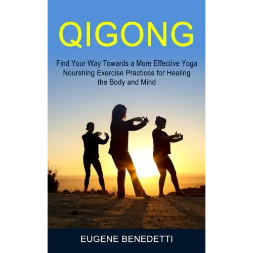 Qigong: Find Your Way Towards a More Effective Yoga (Nourshing Exercise Practices for Healing the Body and Mind) - Paperback