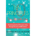 10 Principles for A Life Worth Living: Practicing Spiritual Principles Daily Through the Use of Affirmations