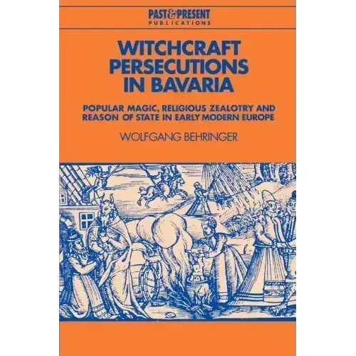 Witchcraft Persecutions in Bavaria: Popular Magic, Religious Zealotry and Reason of State in Early Modern Europe - Paperback | Books | Wiccan Center