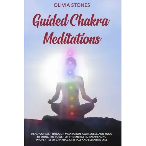 Guided Chakra Meditations: Heal Yourself Through Meditation, Awareness, and Yoga, by Using the Power of the Energetic and Healing Properties of Chakra - Paperback | Books | Wiccan Center