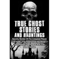True Ghost Stories And Hauntings: Spooky Stories Of The Creepiest Places On Earth: True Paranormal Hauntings, Unexplained Phenomena And True Ghost Sto - Paperback | Books | Wiccan Center