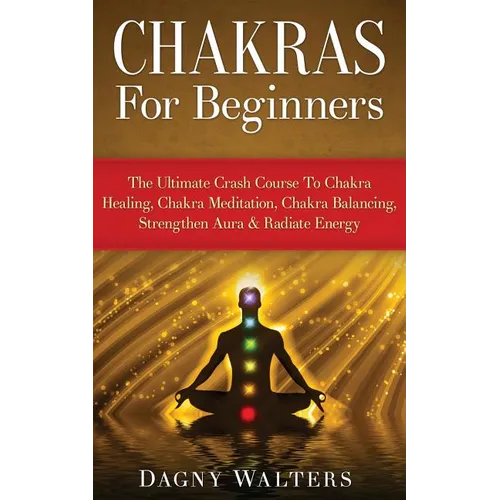Chakras For Beginners: The Ultimate Crash Course To Chakra Healing, Chakra Meditation, Chakra Balancing, Strengthen Aura & Radiate Energy - Paperback | Books | Wiccan Center