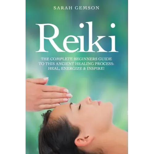 Reiki: The Complete Beginners Guide to This Ancient Healing Process: Heal, Energize and Inspire! - Paperback