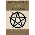 Wiccan Spells for Beginners: The ultimate guide to Wicca and Wiccan spells for health, wealth, relationships, and more! - Paperback | Books | Wiccan Center