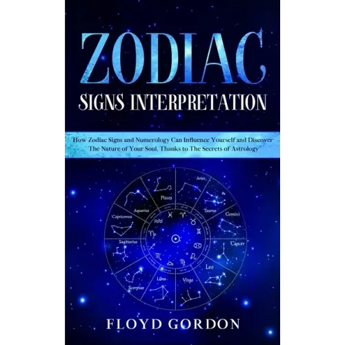 Zodiac Signs Interpretation: Learn How Zodiac Signs and Numerology Can Influence Yourself and Discover the Nature of Your Soul, thanks to the Secre - Paperback