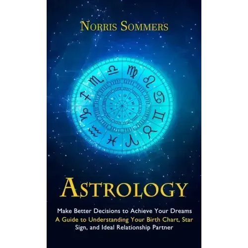 Astrology: Make Better Decisions to Achieve Your Dreams (A Guide to Understanding Your Birth Chart, Star Sign, and Ideal Relationship Partner) - Paperback | Books | Wiccan Center