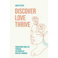 Discover, Love, Thrive: Transform Your Life Through The Power of Positive Thinking - Paperback
