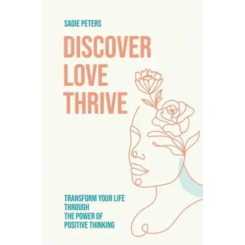 Discover, Love, Thrive: Transform Your Life Through The Power of Positive Thinking - Paperback