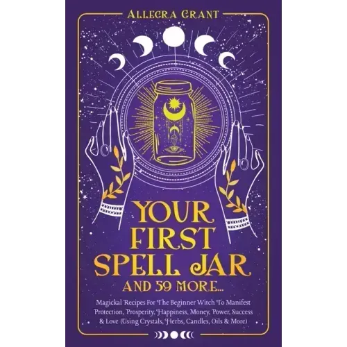 Your First Spell Jar (and 59 more...): Magickal Recipes For The Beginner Witch To Manifest Protection, Prosperity, Happiness, Money, Power, Success & - Paperback | Books | Wiccan Center