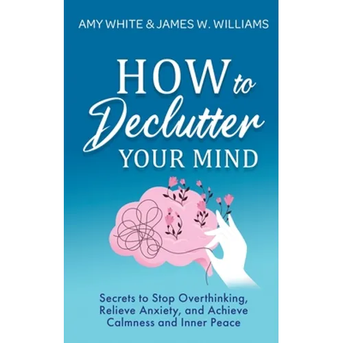 How to Declutter Your Mind: Secrets to Stop Overthinking, Relieve Anxiety, and Achieve Calmness and Inner Peace (Mindfulness and Minimalism) - Paperback | Books | Wiccan Center