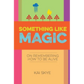 Something Like Magic: On Remembering How to Be Alive - Paperback | Books | Wiccan Center