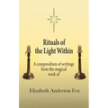 Rituals of the Light Within: A Compendium of Writings from the Magical Work of Elizabeth Anderton Fox - Paperback | Books | Wiccan Center