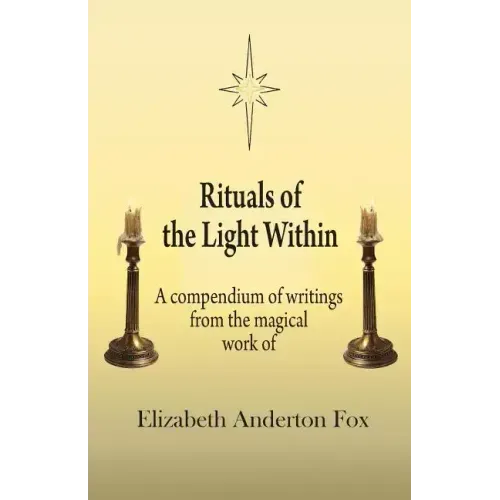 Rituals of the Light Within: A Compendium of Writings from the Magical Work of Elizabeth Anderton Fox - Paperback | Books | Wiccan Center
