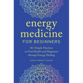 Energy Medicine for Beginners: 40+ Simple Practices to Find Health and Happiness Through Energy Healing - Paperback | Books | Wiccan Center