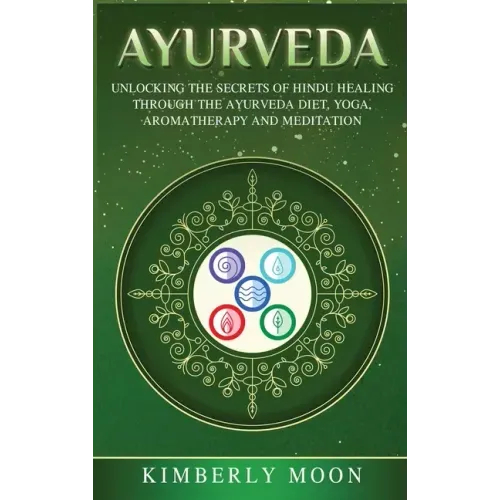 Ayurveda: Unlocking the Secrets of Hindu Healing Through the Ayurveda Diet, Yoga, Aromatherapy, and Meditation