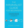 The Minimalist Guide for Beginners: An Easy Step-By-Step Guide to a Decluttered, Refocused and Simplified Life - Paperback