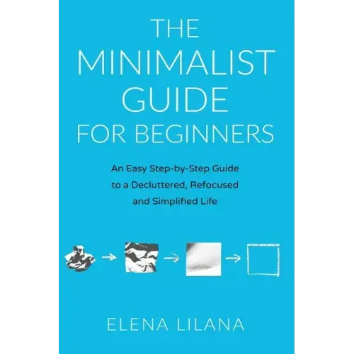 The Minimalist Guide for Beginners: An Easy Step-By-Step Guide to a Decluttered, Refocused and Simplified Life - Paperback