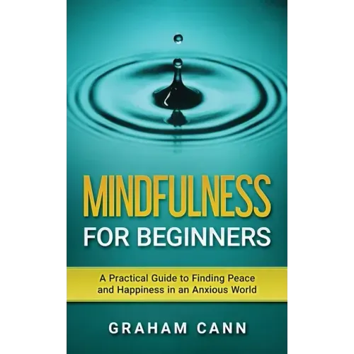 Mindfulness for Beginners: A Practical Guide to Finding Peace and Happiness in an Anxious World - Paperback